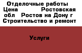 Отделочные работы › Цена ­ 1 000 - Ростовская обл., Ростов-на-Дону г. Строительство и ремонт » Услуги   . Ростовская обл.,Ростов-на-Дону г.